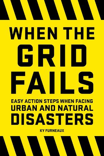 When the Grid Fails: Easy Action Steps When Facing Hurricanes, Tornadoes, Earthquakes, Fires, and Other Natural Disasters: Easy Action Steps When Facing Urban and Natural Disasters