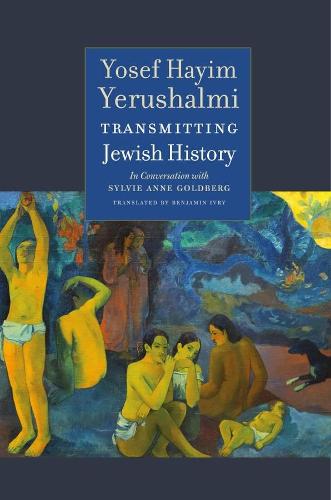 Transmitting Jewish History – Yosef Hayim Yerushalmi in Conversation with Sylvie Anne Goldberg (Tauber Institute Series for the Study of European Jewry)