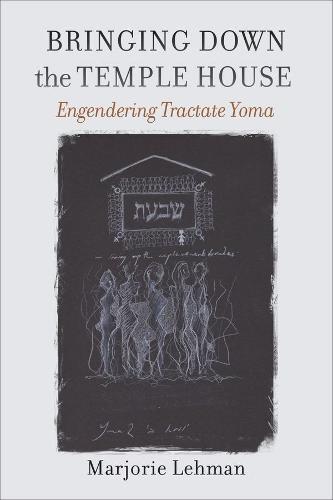 Bringing Down the Temple House � Engendering Tractate Yoma (HBI Series on Jewish Women)