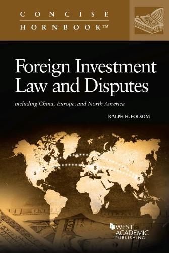 Foreign Investment Law and Disputes: Including China, Europe, and North America (Concise Hornbook Series)