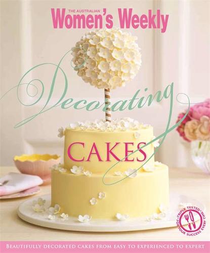 Decorating Cakes: Cake Decorating for Every Occasion From Cupcakes to Three Tiered Triumphs. (Australian Women's Weekly). (The Australian Women's Weekly)