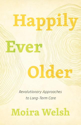 Happily Ever Older: Revolutionary Approaches To Long-Term Care