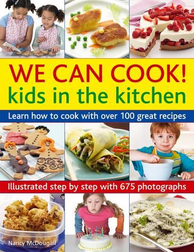 We Can Cook! Kids in the Kitchen: Kids in the Kitchen: Learn How to Cook with Over 100 Great Recipes
