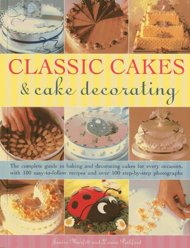 Classic Cakes & Cake Decorating: The Complete Guide to Baking and Decorating Cakes for Every Occasion, with 100 Easy-to-follow Recipes and Over 500 Step-by-step Photographs