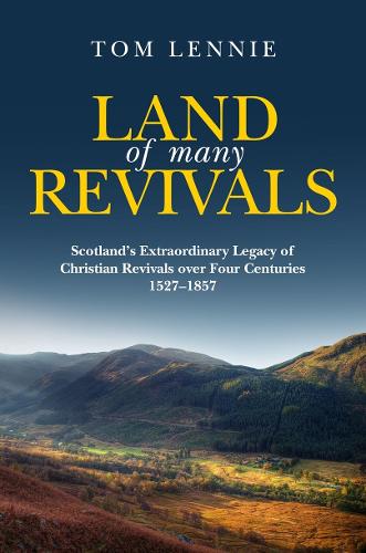 Land of Many Revivals: Scotland�s Extraordinary Legacy of Christian Revivals over Four Centuries (1527�1857)