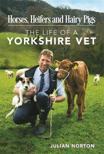 Horses, Heifers and Hairy Pigs: The Life of a Yorkshire Vet