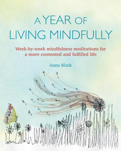 A Year of Living Mindfully: Week-by-week mindfulness meditations for a more contented and fulfilled life