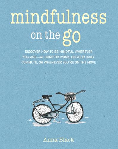 Mindfulness on the Go: Discover how to be mindful wherever you are_at home or work, on your daily commute, or while traveling