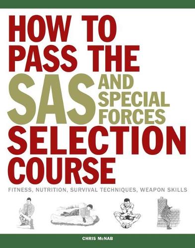 How to Pass the SAS and Special Forces Selection Course: Fitness, Nutrition, Survival Techniques, Weapons Skills