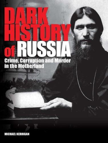 Dark History of Russia: Crime, Corruption, and Murder in the Motherland (Dark Histories)