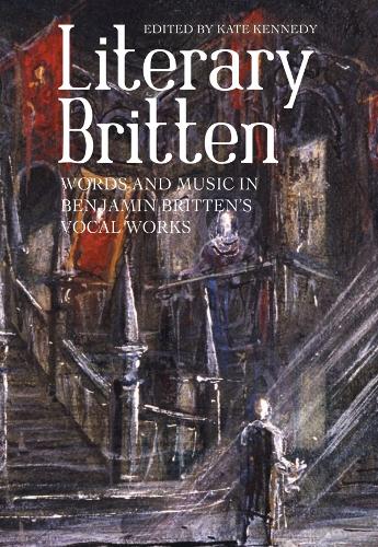 Literary Britten: Words and Music in Benjamin Britten's Vocal Works (Aldeburgh Studies in Music): 13