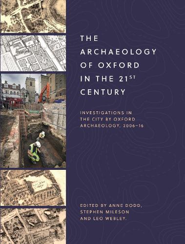 The Archaeology of Oxford in the 21st Century: Investigations in the City by Oxford Archaeology, 2006-16 (Oxfordshire Arch and Hist Society Occasional Paper, 1)