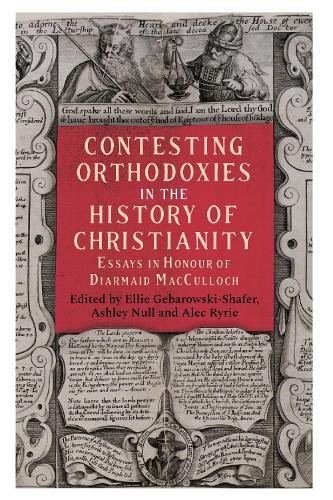 Contesting Orthodoxies in the History of Christianity: Essays in Honour of Diarmaid MacCulloch: 45 (Studies in Modern British Religious History, 45)