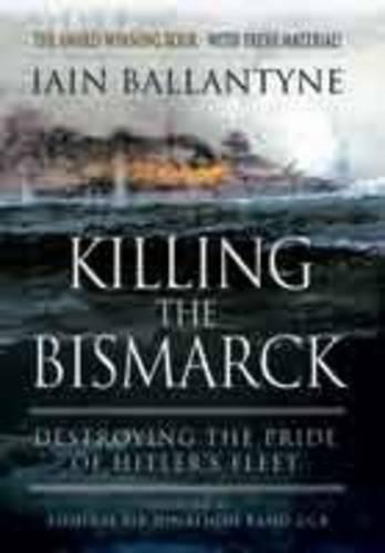 Killing the Bismarck: Destroying the Pride of Hitler's Fleet
