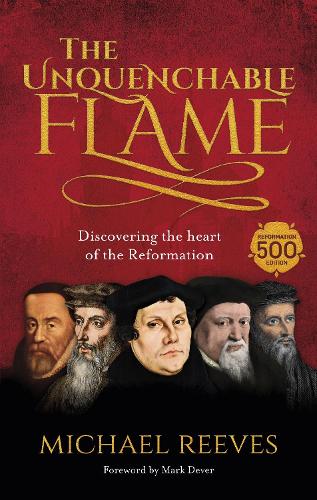 The Unquenchable Flame: An Introduction to the Reformation (re-issue)