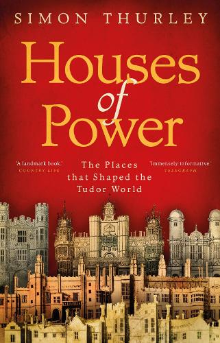 Houses of Power: The Places that Shaped the Tudor World