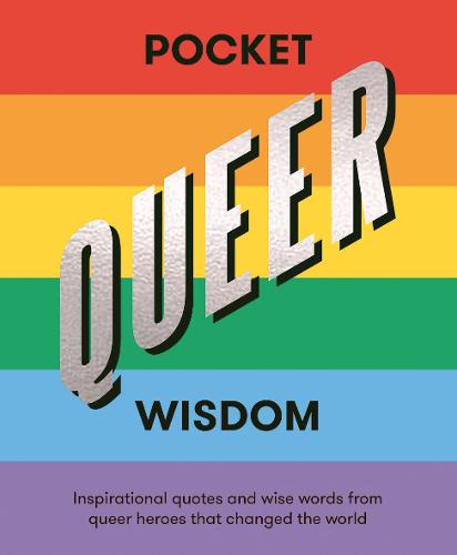 Pocket Queer Wisdom: Inspirational Quotes and Wise Words from Queer Icons Who Changed the World: Inspirational Quotes and Wise Words From Queer Heroes Who Changed the World (Pocket Wisdom)