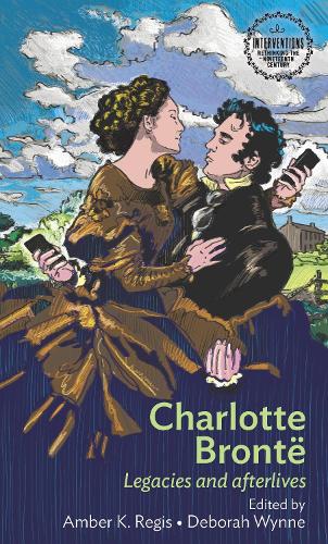 Charlotte Brontë: Legacies and Afterlives (Interventions: Rethinking the Nineteenth Century)