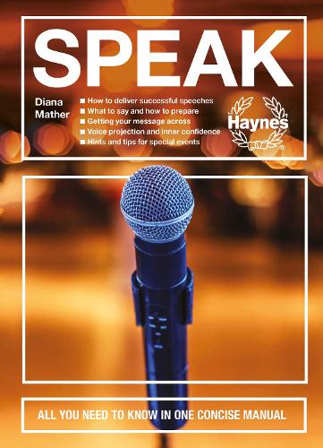 Speak: All You Need to Know in One Concise Manual - How to Deliver Successful Speeches - What to Say and How to Prepare - Getting Your Message Across ... - Hints and Tips for Special Events