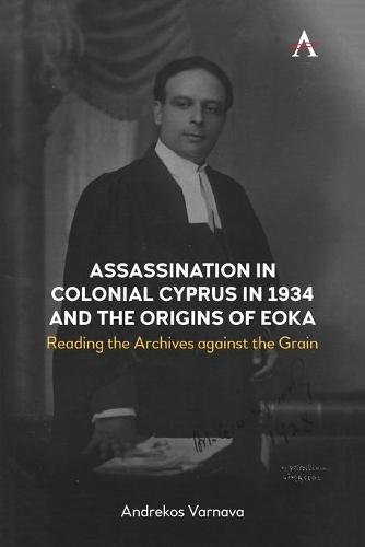 Assassination in Colonial Cyprus in 1934 and the Origins of EOKA: Reading the Archives against the Grain (Anthem Impact)