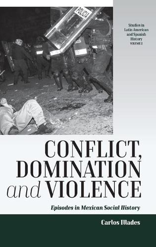 Conflict, Domination, and Violence: Episodes in Mexican Social History (Studies in Latin American and Spanish History)