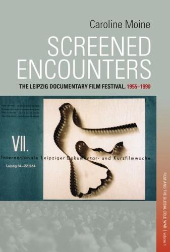 Screened Encounters: The Leipzig Documentary Film Festival, 1955-1990 (Film and Cold War Culture)