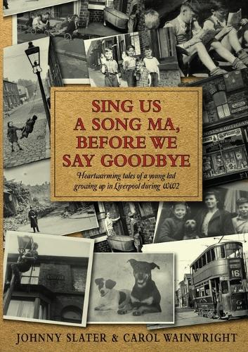Sing Us A Song Ma, Before We Say Goodbye: Heartwarming tales of a young lad growing up in Liverpool during WW2