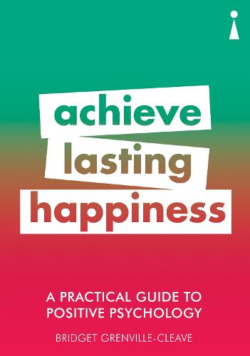 A Practical Guide to Positive Psychology: Achieve Lasting Happiness (Practical Guide Series)