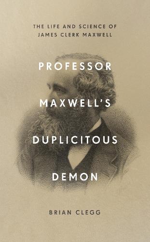 Professor Maxwell’s Duplicitous Demon: The Life and Science of James Clerk Maxwell