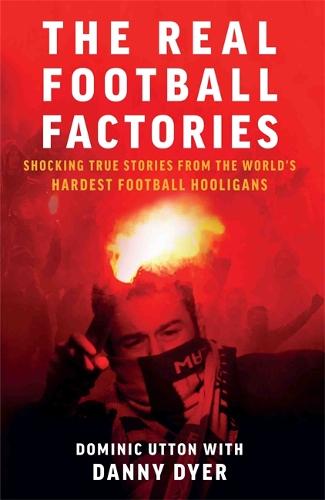 Real Football Factories: Shocking True Stories from the World's Hardest Football Fans