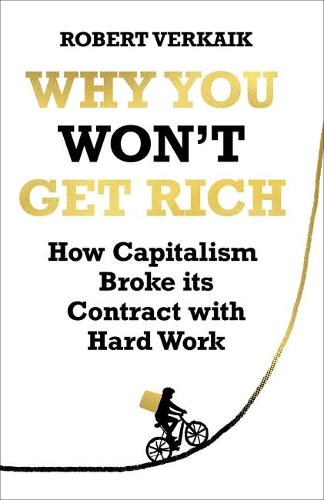 Why You Won’t Get Rich: How Capitalism Broke its Contract with Hard Work