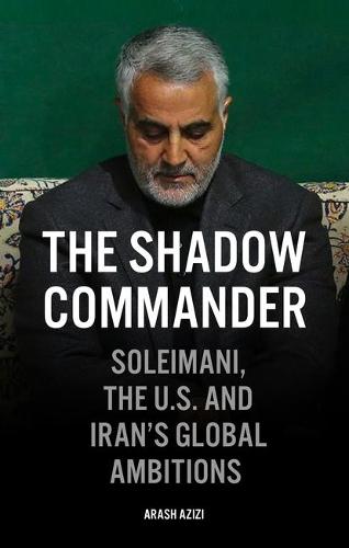 The Shadow Commander: Soleimani, the US, and Iran’s Global Ambitions