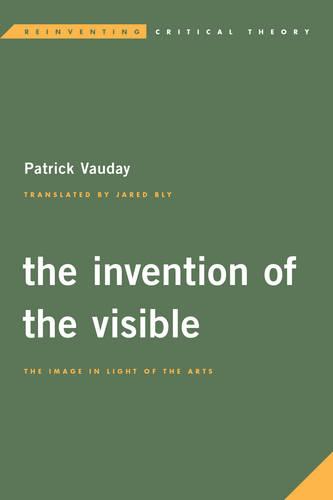 Invention of the Visible: The Image in Light of the Arts (Reinventing Critical Theory)
