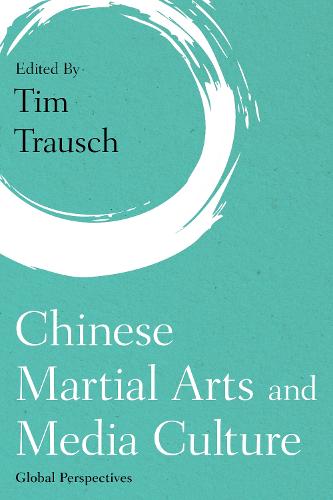 Chinese Martial Arts and Media Culture: Global Perspectives (Martial Arts Studies)