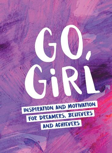 Go, Girl: Inspiration and Motivation for Dreamers, Believers and Achievers