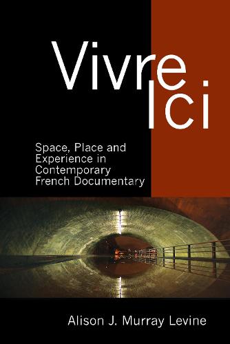 Vivre Ici: Space, Place and Experience in Contemporary French Documentary (Contemporary French and Francophone Cultures)