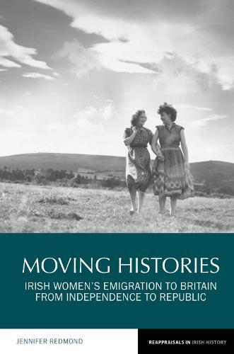 Moving Histories: Irish Women's Emigration to Britain from Independence to Republic (Reappraisals in Irish History)