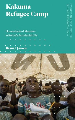 Kakuma Refugee Camp: Humanitarian Urbanism in Kenya's Accidental City (Politics and Development in Contemporary Africa)