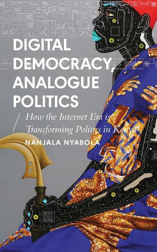 Digital Democracy, Analogue Politics: How the Internet Era is Transforming Kenya (African Arguments)