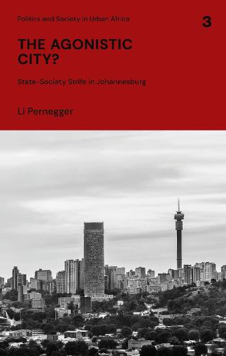 The Agonistic City?: State-society Strife in Johannesburg (Politics and Society in Urban Africa)