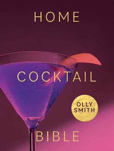 Home Cocktail Bible: Every Cocktail Recipe You'll Ever Need - Over 200 Classics and New Inventions: Every Cocktail Recipe You'll Ever Need - Over 200 Classics and New Inventions