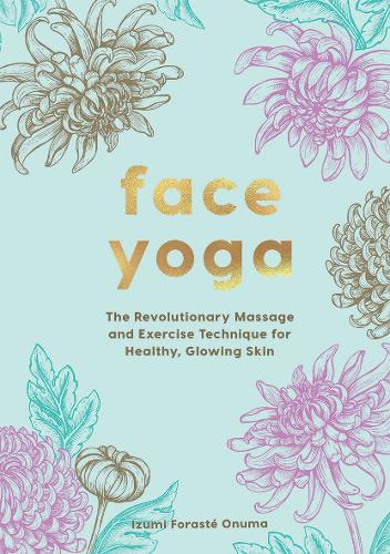 Face Yoga: The Japanese Method and Exercises that Will Enhance Your Youth and Wellbeing: The Revolutionary Massage and Exercise Technique for Healthy, Glowing Skin