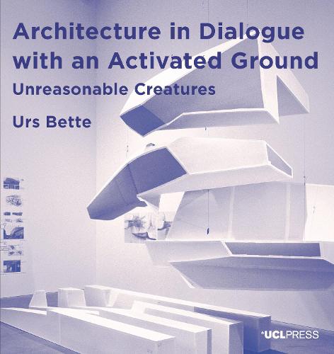 Architecture in Dialogue with an Activated Ground: Unreasonable Creatures (Design Research in Architectur) (Design Research in Architecture)