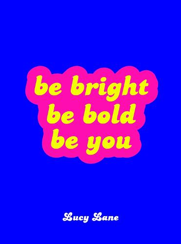 Be Bright, Be Bold, Be You - Uplifting Quotes and Statements to Empower You