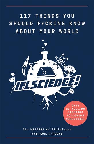 117 Things You Should F*#king Know About Your World: The Best of IFL Science (Illustrated Cassell)