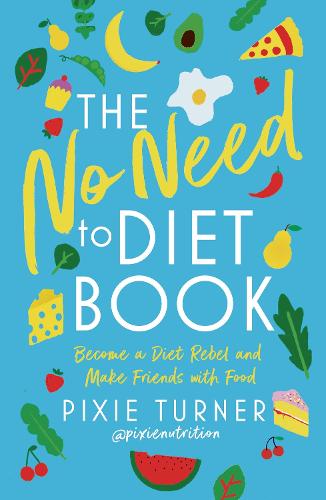 The No Need To Diet Book: Become a Diet Rebel and Make Friends with Food