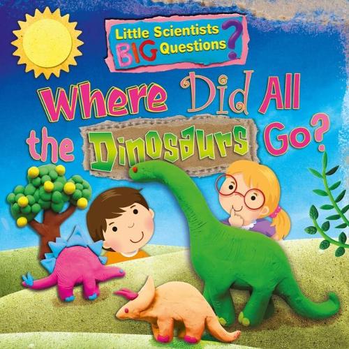 Where Did All the Dinosaurs Go? (Little Scientists BIG Questions)