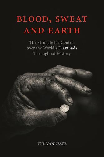 Blood, Sweat and Earth: The Struggle for Control over the Worlds Diamonds Throughout History