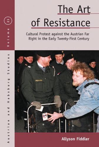 The Art of Resistance: Cultural Protest against the Austrian Far Right in the Early Twenty-First Century (Austrian and Habsburg Studies)