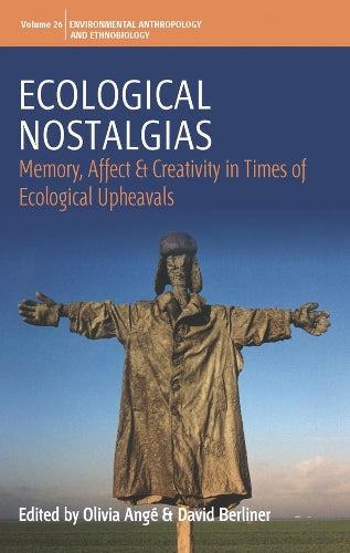 Ecological Nostalgias: Memory, Affect and Creativity in Times of Ecological Upheavals: 26 (Environmental Anthropology and Ethnobiology, 26)